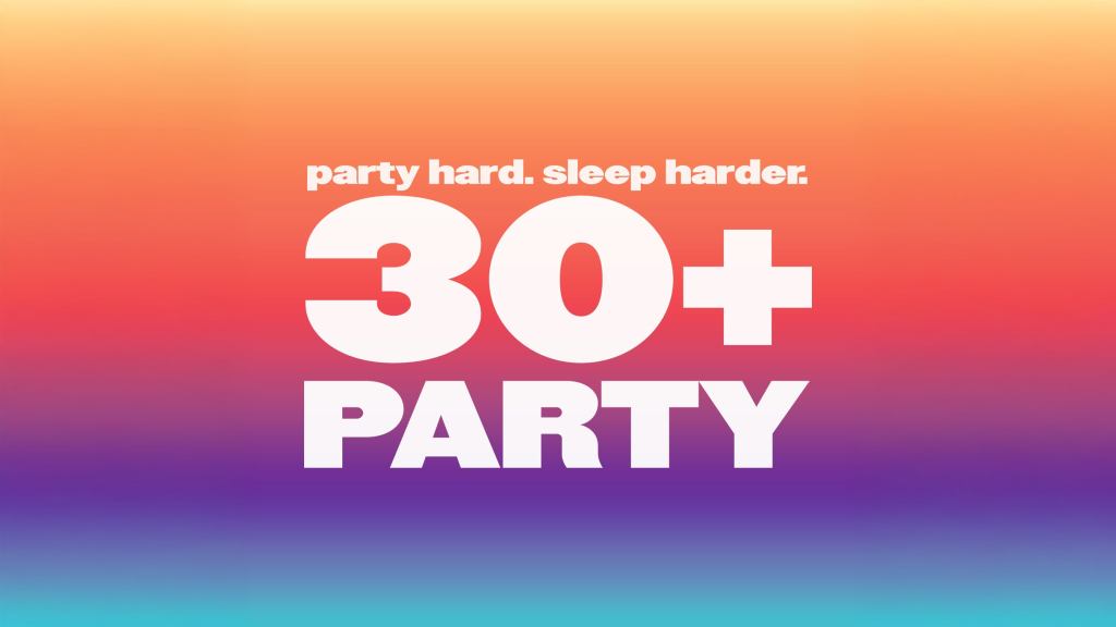 THE 30+ PARTY – party hard. sleep harder